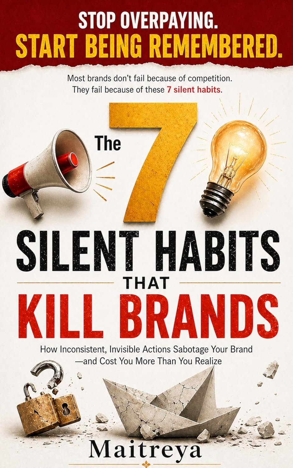 The 7 Silent Habits That Kill Brands: Why Good Products Lose, Great Stories Go Unheard, and Only a Few Brands Earn Belief (Instant eBook)